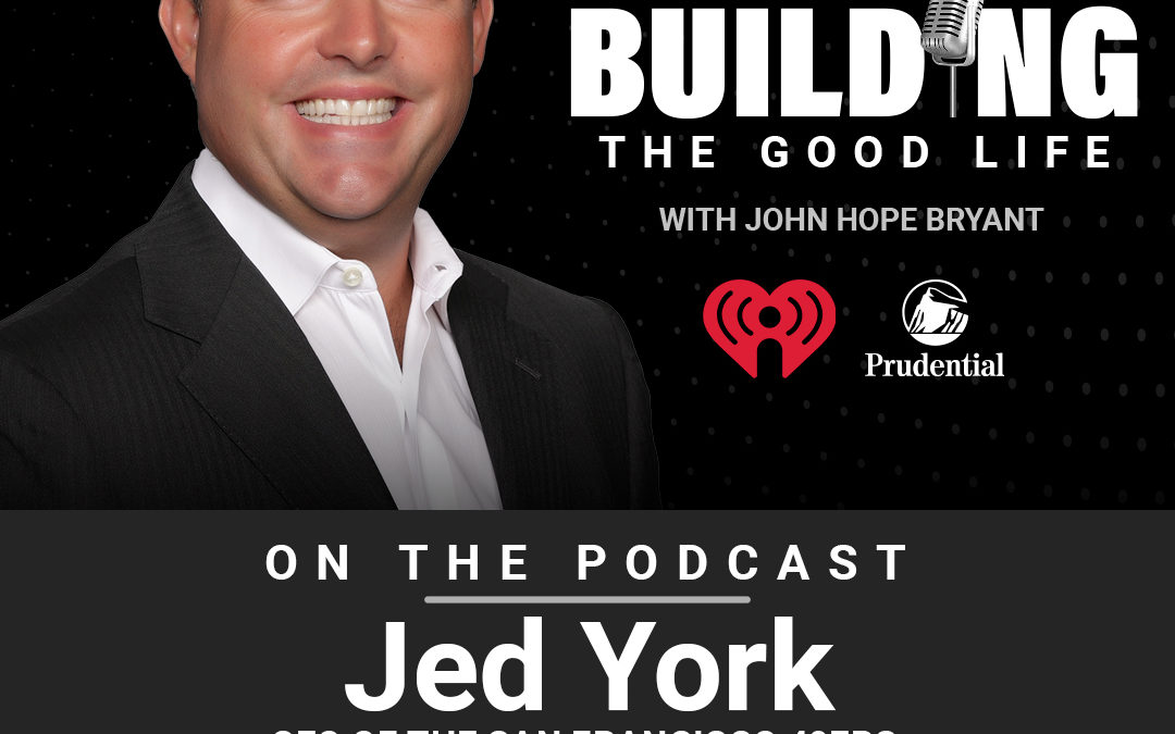 Building the Good Life Podcast – Special Guest: Jed York, CEO of San Francisco 49ers